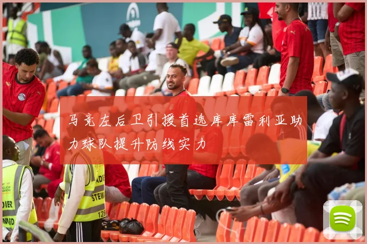 马竞左后卫引援首选库库雷利亚助力球队提升防线实力