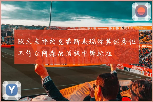 欧文点评约克雷斯表现称其优秀但不符合阿森纳顶级中锋标准