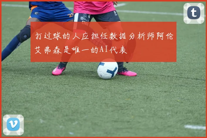 打过球的人应担任数据分析师阿伦艾弗森是唯一的AI代表