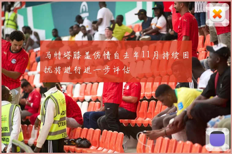 马特塔膝盖伤情自去年11月持续困扰将进行进一步评估