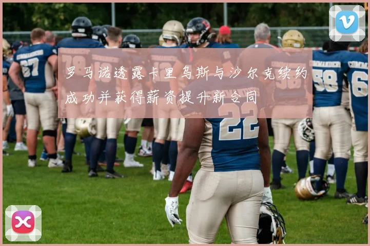 罗马诺透露卡里乌斯与沙尔克续约成功并获得薪资提升新合同