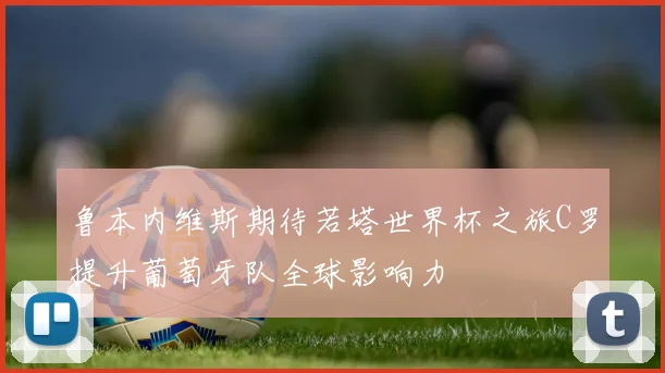 鲁本内维斯期待若塔世界杯之旅C罗提升葡萄牙队全球影响力