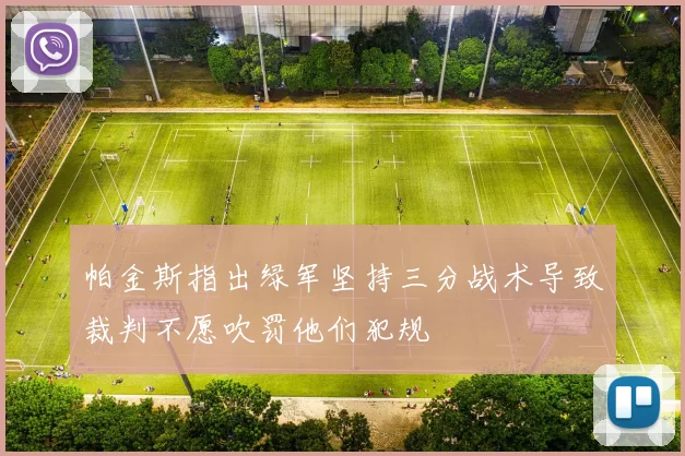 帕金斯指出绿军坚持三分战术导致裁判不愿吹罚他们犯规
