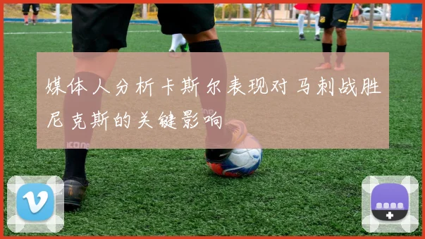 媒体人分析卡斯尔表现对马刺战胜尼克斯的关键影响