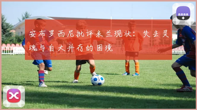 安布罗西尼批评米兰现状：失去灵魂与自大并存的困境