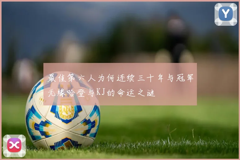 最佳第六人为何连续三十年与冠军无缘哈登与KJ的命运之谜