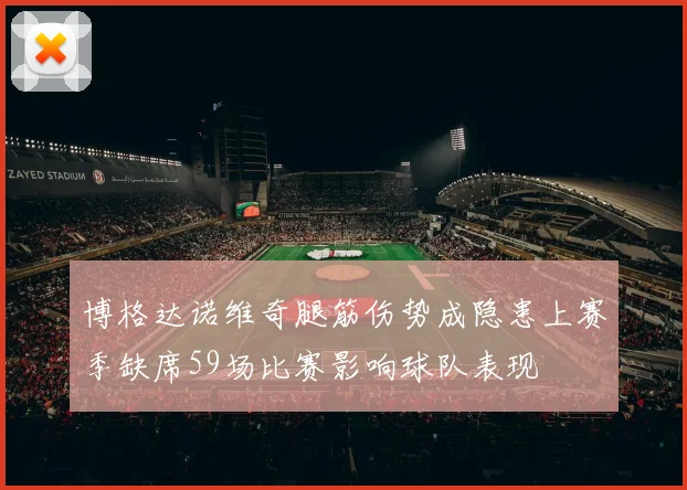 博格达诺维奇腿筋伤势成隐患上赛季缺席59场比赛影响球队表现