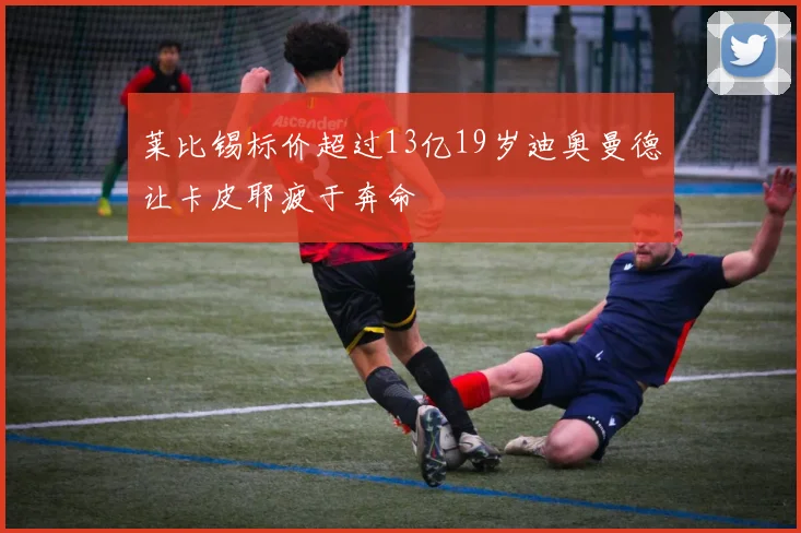 莱比锡标价超过13亿19岁迪奥曼德让卡皮耶疲于奔命