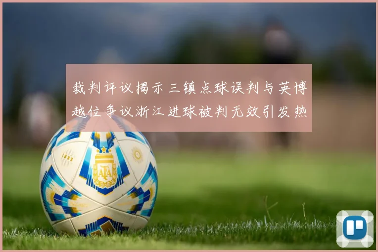 裁判评议揭示三镇点球误判与英博越位争议浙江进球被判无效引发热议