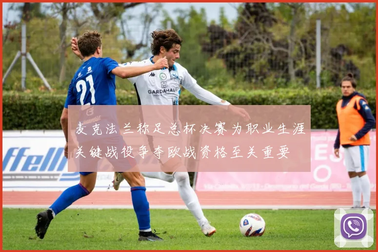 麦克法兰称足总杯决赛为职业生涯关键战役争夺欧战资格至关重要
