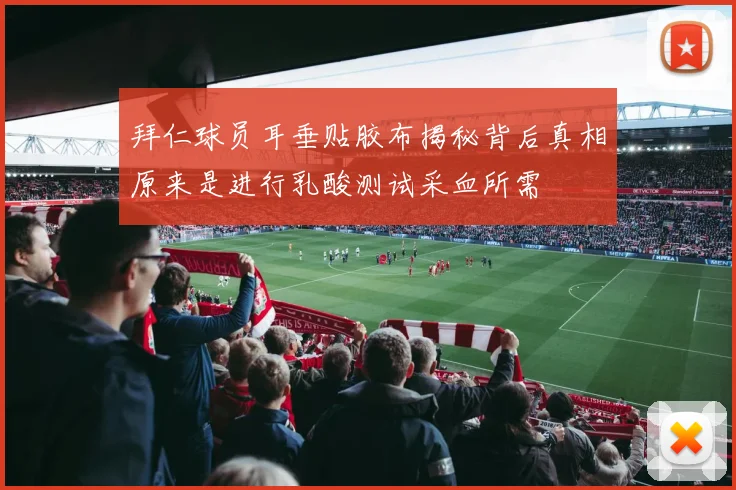 拜仁球员耳垂贴胶布揭秘背后真相原来是进行乳酸测试采血所需