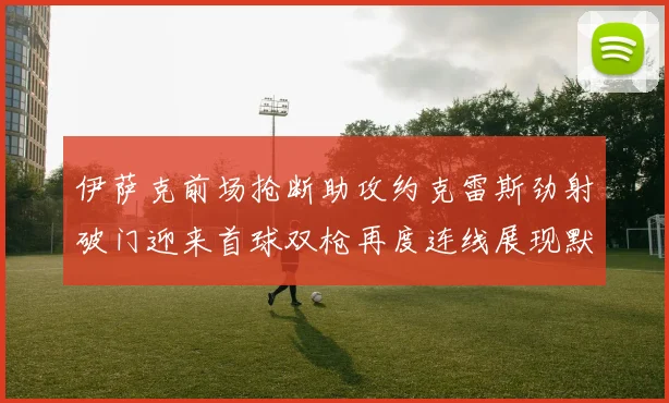 伊萨克前场抢断助攻约克雷斯劲射破门迎来首球双枪再度连线展现默契