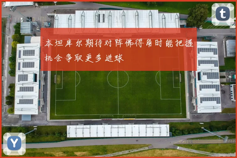本坦库尔期待对阵佛得角时能把握机会争取更多进球