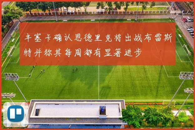 丰塞卡确认恩德里克将出战布雷斯特并称其每周都有显著进步