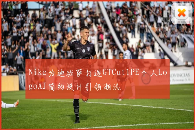 Nike为迪班萨打造GTCut1PE个人LogoAJ简约设计引领潮流