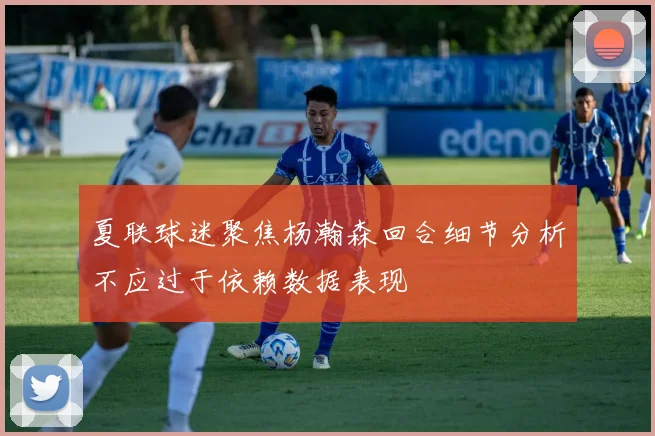 夏联球迷聚焦杨瀚森回合细节分析不应过于依赖数据表现