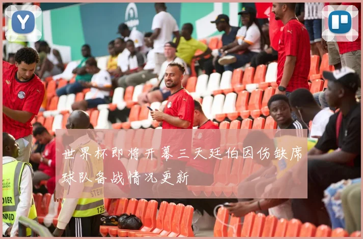 世界杯即将开幕三天廷伯因伤缺席球队备战情况更新