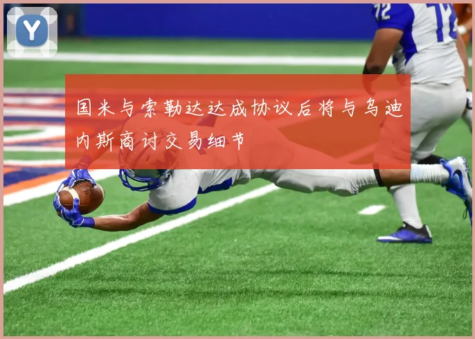国米与索勒达达成协议后将与乌迪内斯商讨交易细节