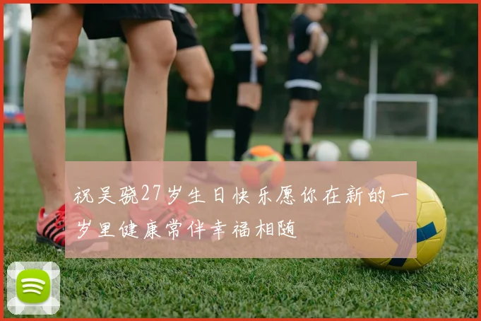 祝吴骁27岁生日快乐愿你在新的一岁里健康常伴幸福相随