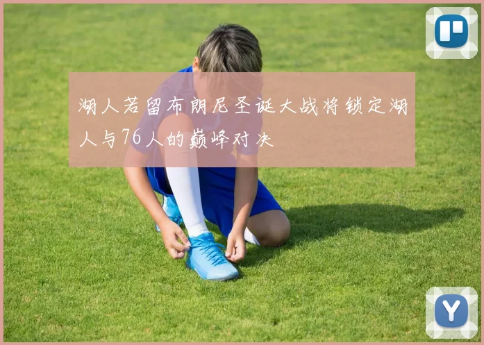 湖人若留布朗尼圣诞大战将锁定湖人与76人的巅峰对决